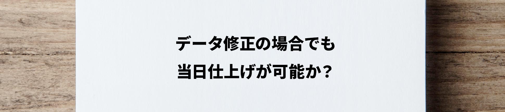 データ修正の場合でも当日仕上げが可能か？